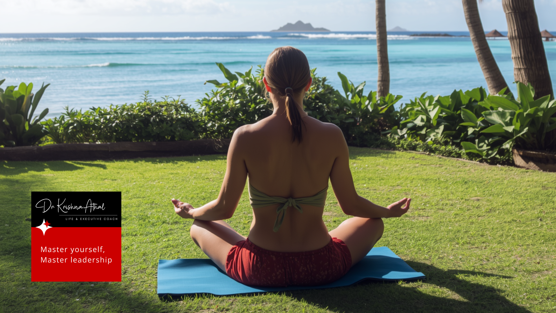 back view of a person meditating on a blue yoga mat on a grassy lawn tropical plants and palm trees with the ocean in the background bottom left logo reads dr krishna athal and the slogan master yourself master leadership   dr krishna athal